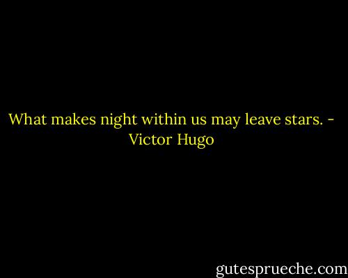 What makes night within us may leave stars. - Victor Hugo