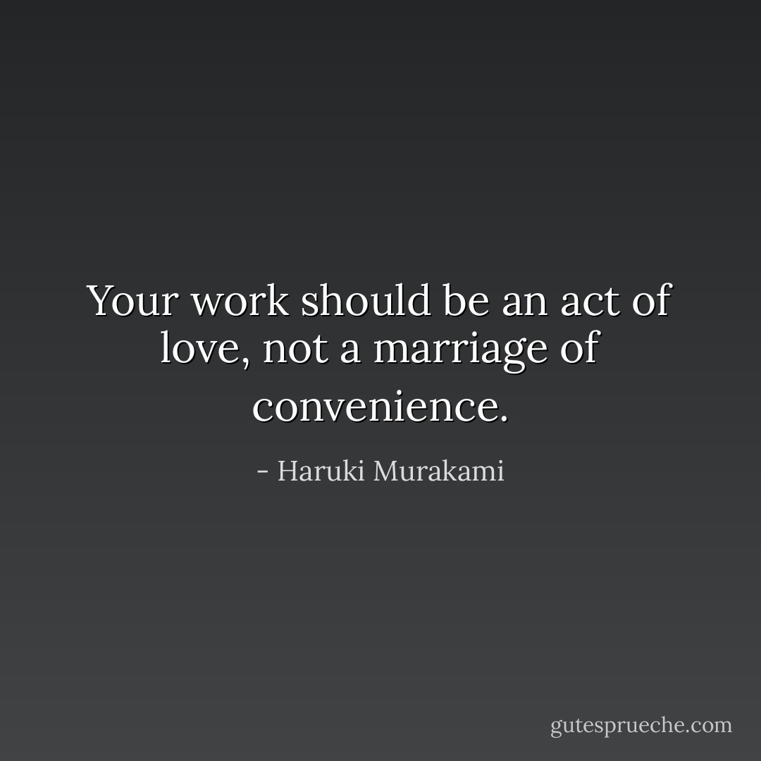 Your work should be an act of love, not a marriage of convenience. - Haruki Murakami