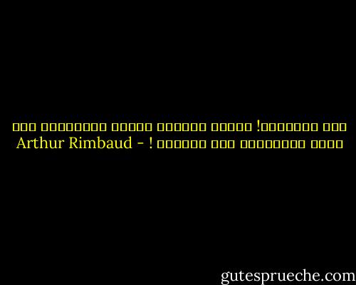 لكم الهلاكُ! أيتها القوة، أيتها العدالة، ويا أيها التاريخ، ألا اسقطوا ! - Arthur Rimbaud