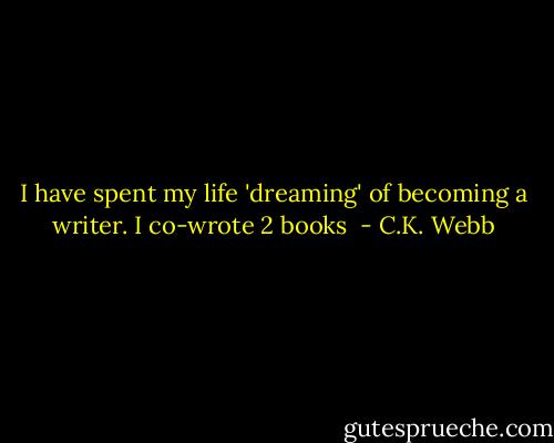 I have spent my life 'dreaming' of becoming a writer. I co-wrote 2 books  - C.K. Webb