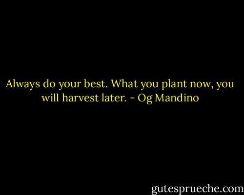 Always do your best. What you plant now, you will harvest later. - Og Mandino