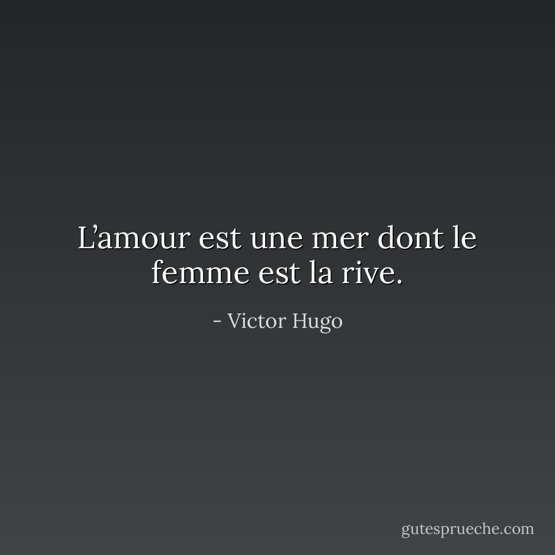 L’amour est une mer dont le femme est la rive. - Victor Hugo