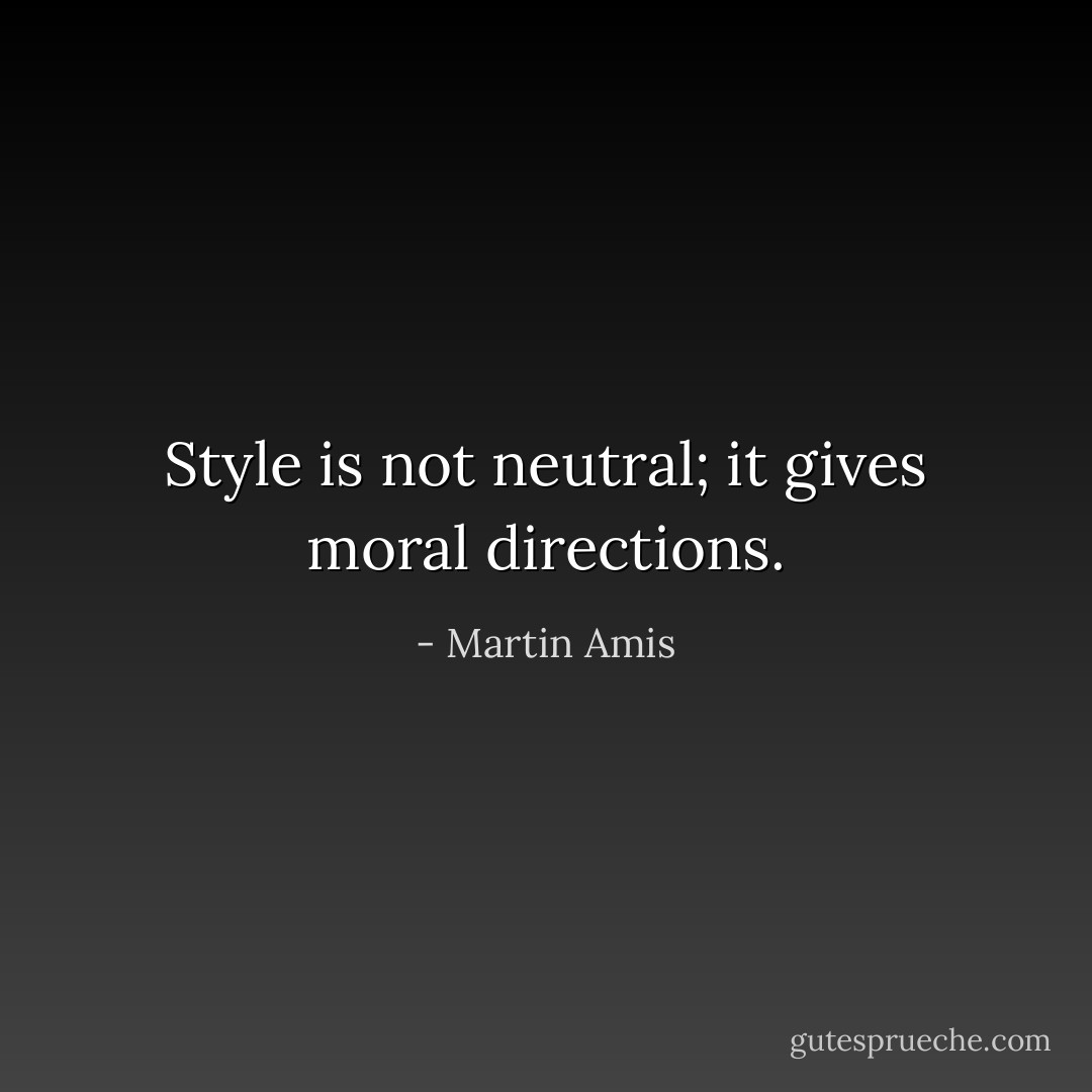 Style is not neutral; it gives moral directions. - Martin Amis