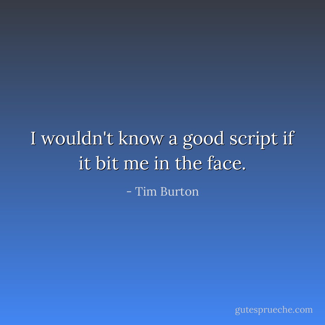 I wouldn't know a good script if it bit me in the face. - Tim Burton