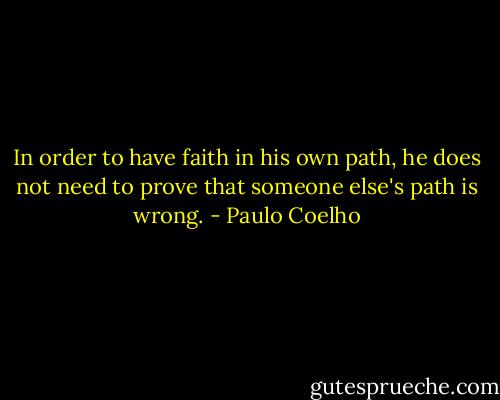 In order to have faith in his own path, he does not need to prove that someone else's path is wrong. - Paulo Coelho