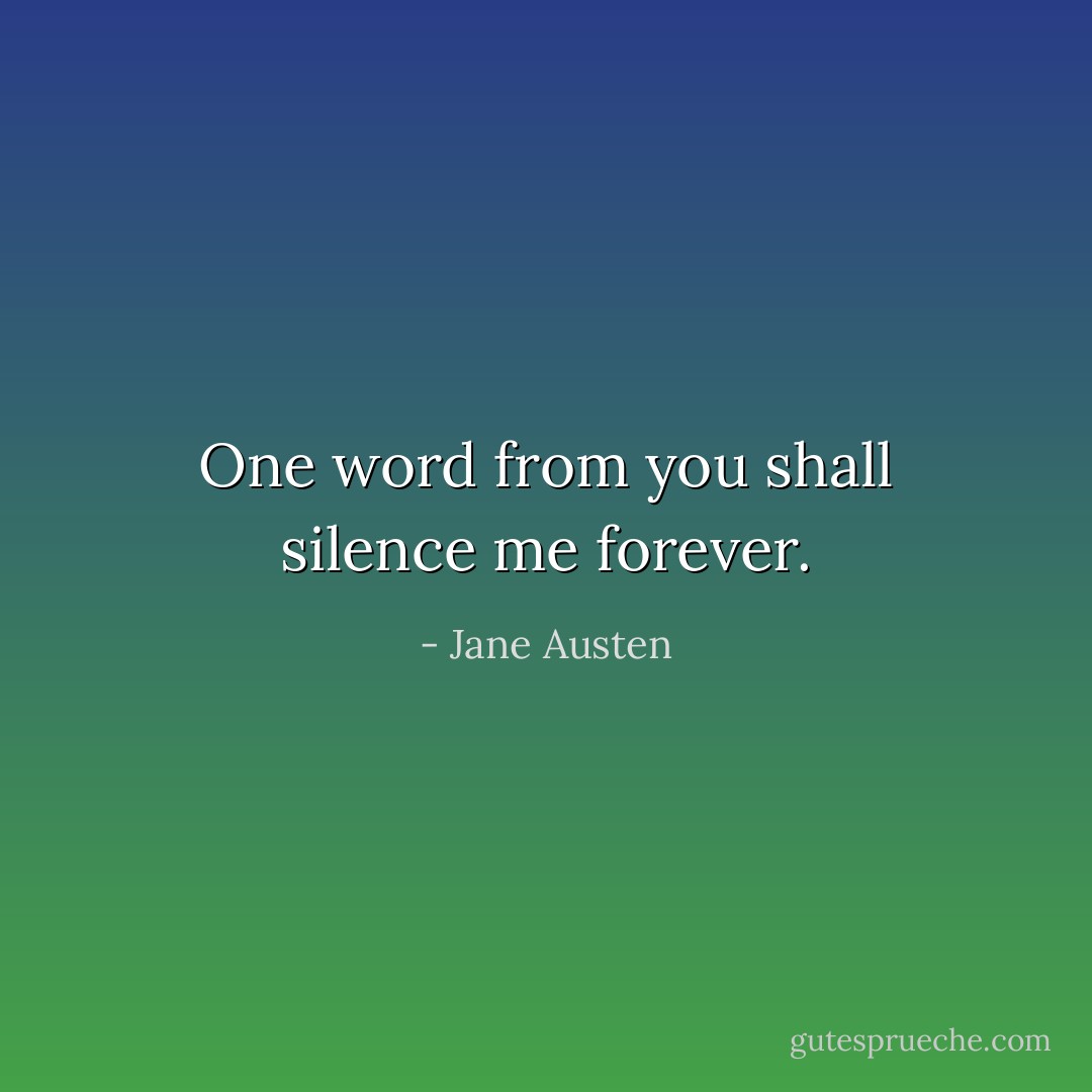 One word from you shall silence me forever. - Jane Austen