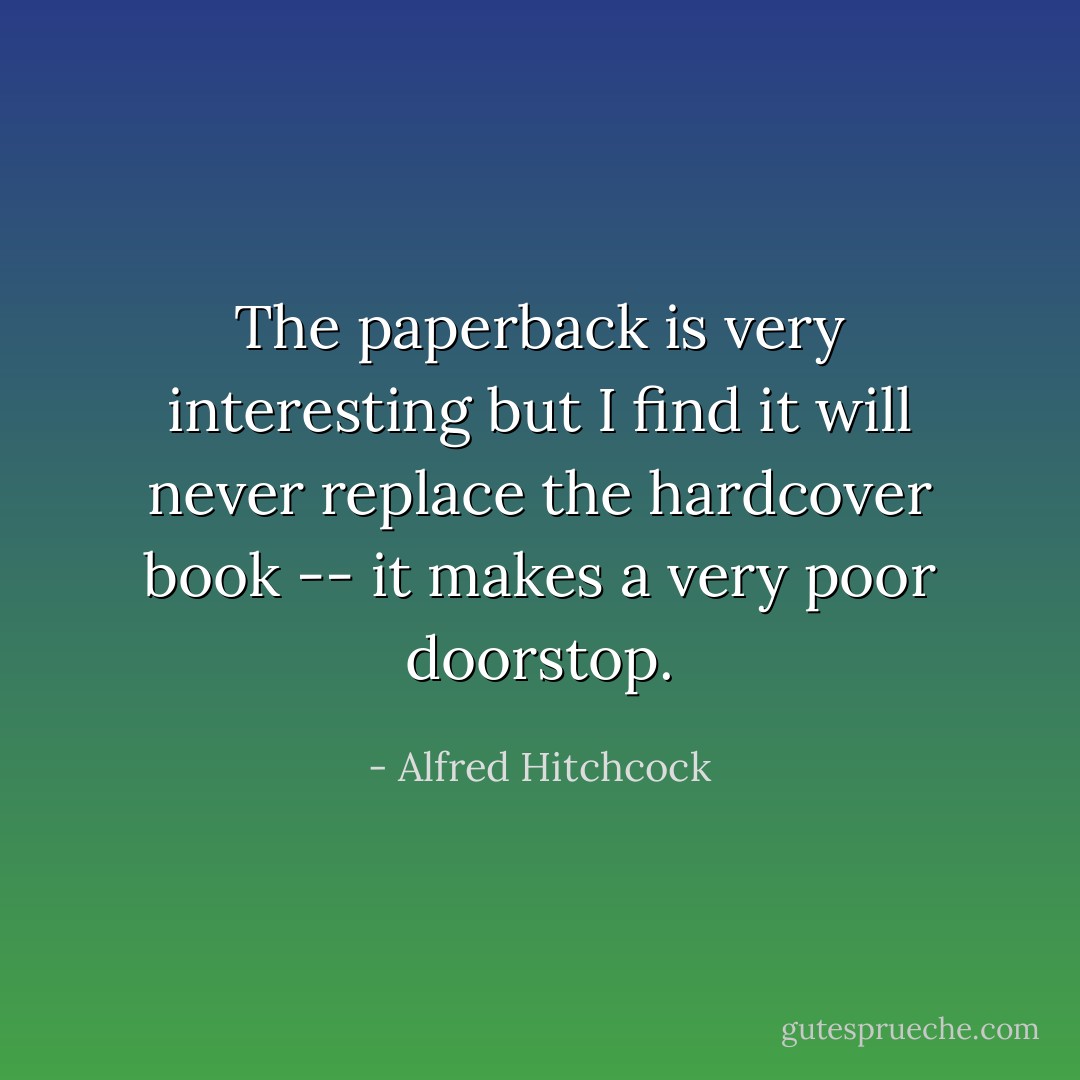 The paperback is very interesting but I find it will never replace the hardcover book -- it makes a very poor doorstop. - Alfred Hitchcock