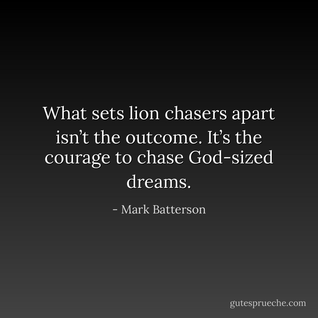 What sets lion chasers apart isn’t the outcome. It’s the courage to chase God-sized dreams. - Mark Batterson
