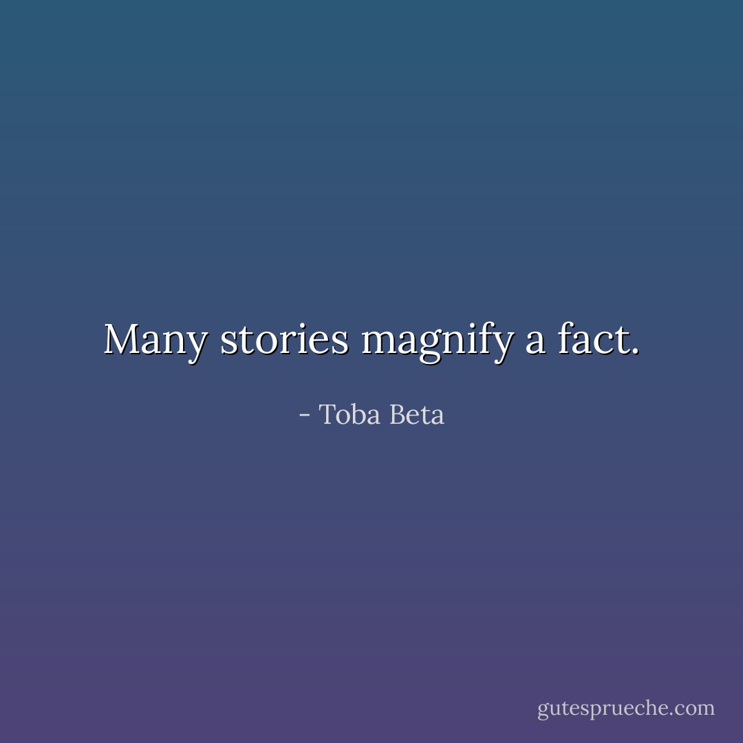 Many stories magnify a fact. - Toba Beta