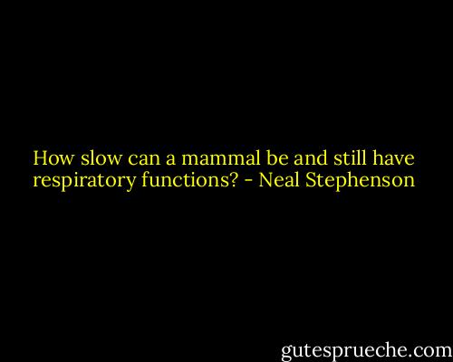 How slow can a mammal be and still have respiratory functions? - Neal Stephenson