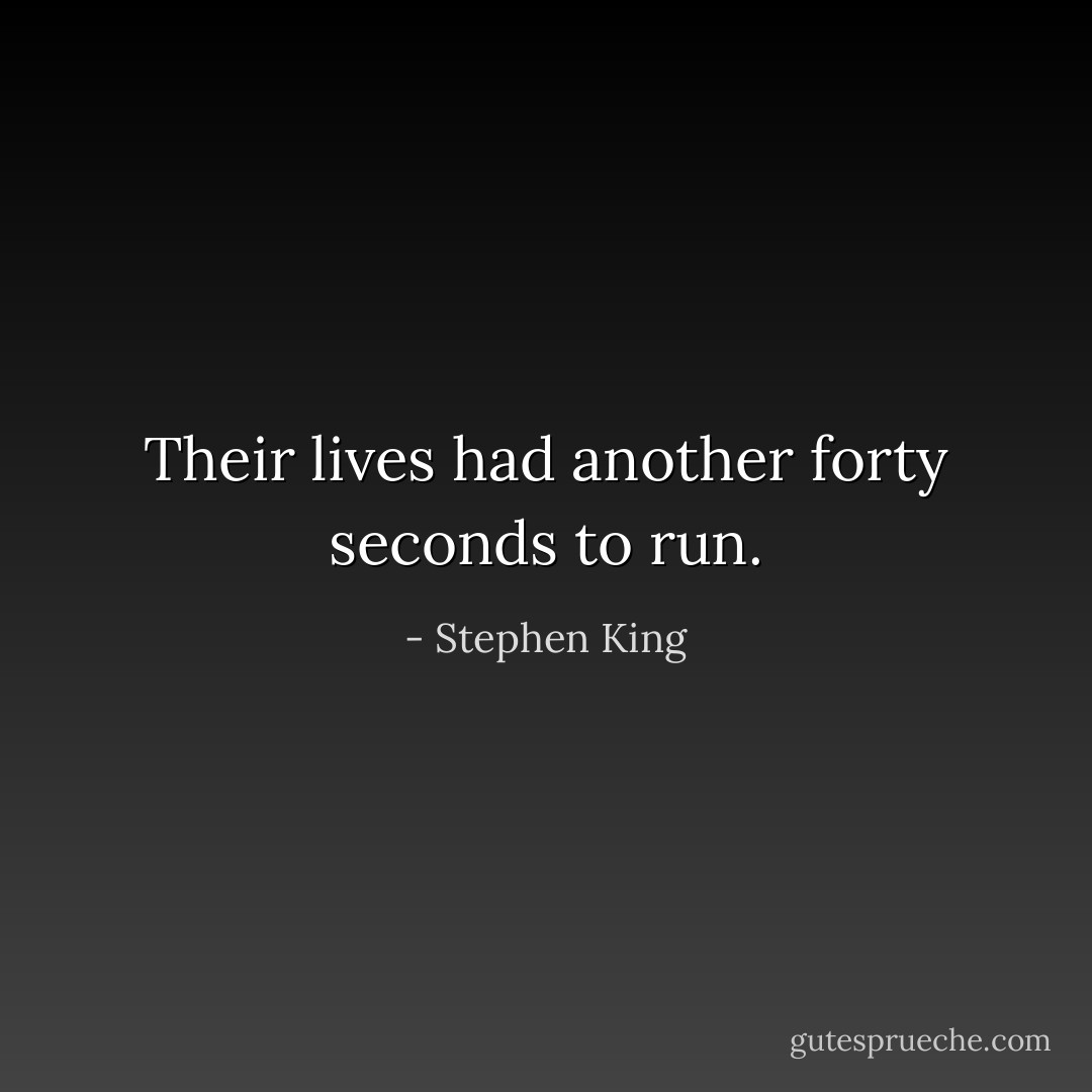 Their lives had another forty seconds to run. - Stephen King