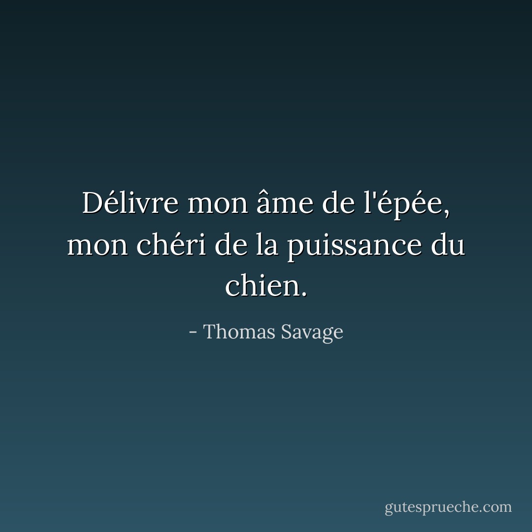 Délivre mon âme de l'épée, mon chéri de la puissance du chien. - Thomas Savage