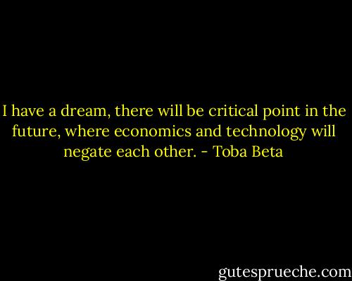 I have a dream, there will be critical point in the future,<br />where economics and technology will negate each other. - Toba Beta