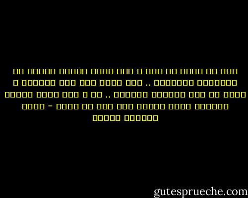 لقد مت أكثر من مرة و انا أعبر النهر بحثاً عن ألاصداف الفارغة .. حين عشقت قوس قزح البعيد و مددت له يدي فلوثها بالضوء .. مت و أنا أعيد تركيب الحياة التي عشتها كما يجب أن تكون - محمد المنسي قنديل