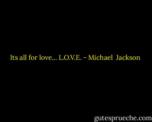 Its all for love... L.O.V.E. - Michael  Jackson