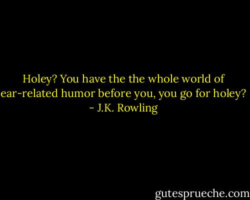 Holey? You have the the whole world of ear-related humor before you, you go for holey? - J.K. Rowling