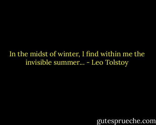 In the midst of winter, I find within me the invisible summer... - Leo Tolstoy