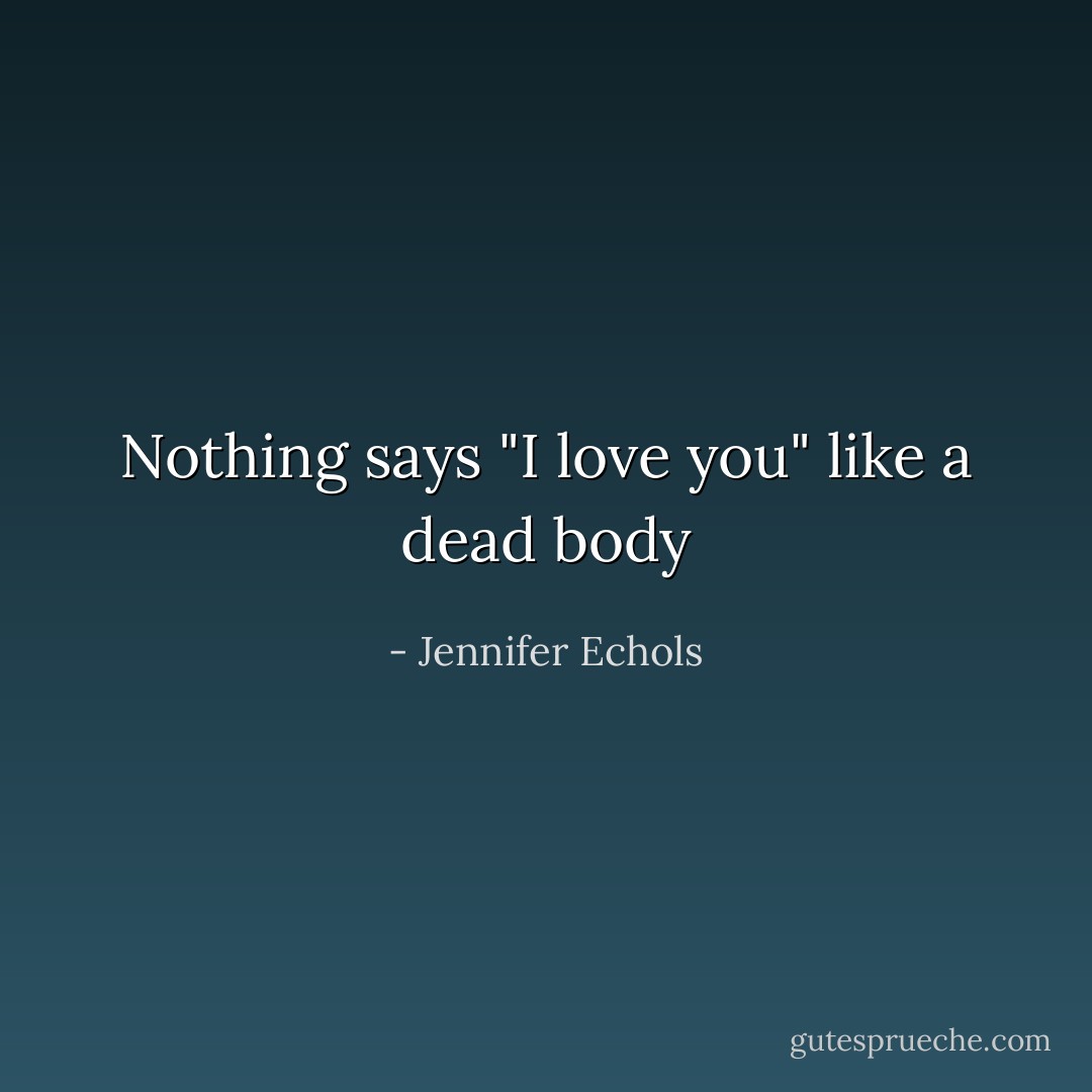 Nothing says "I love you" like a dead body - Jennifer Echols
