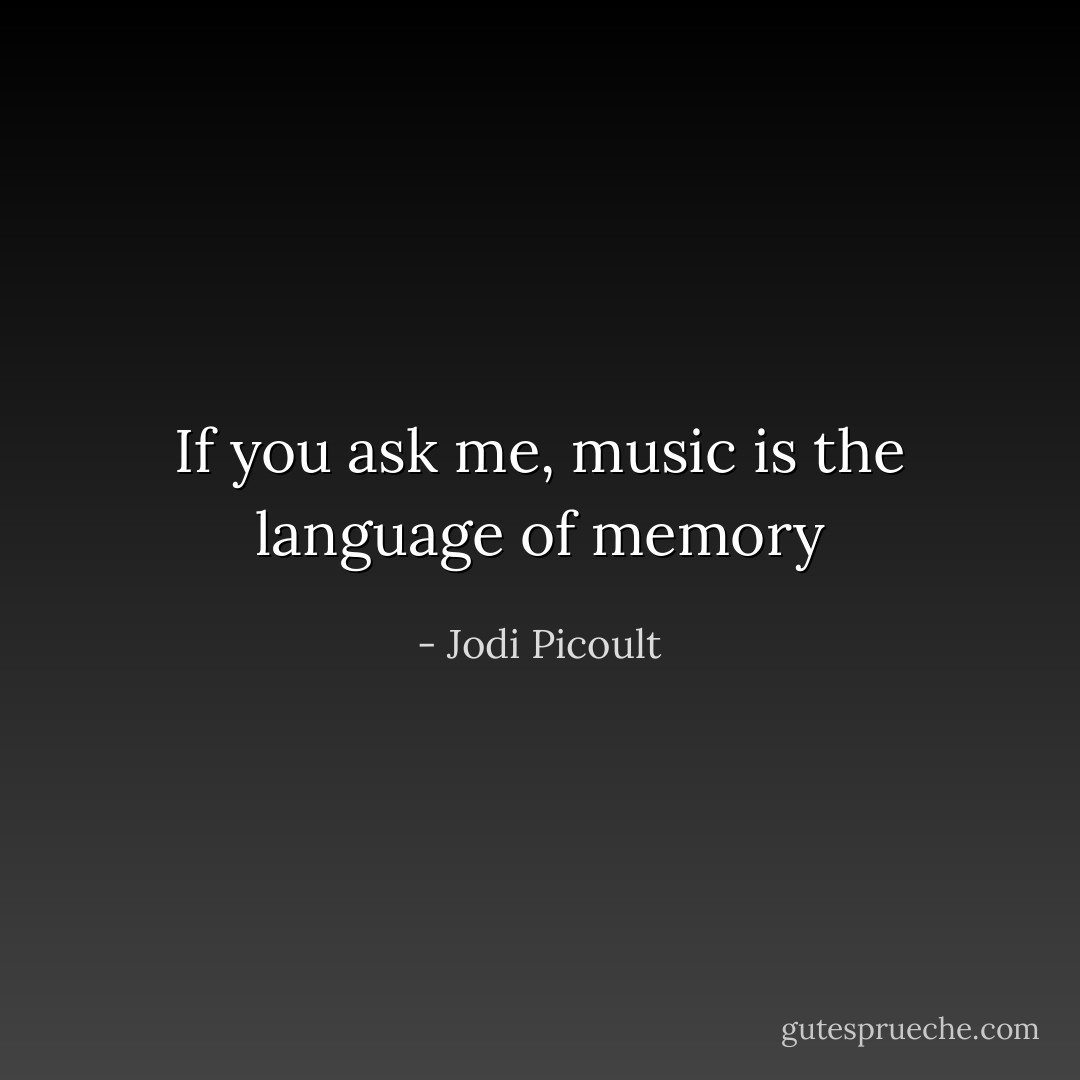 If you ask me, music is the language of memory - Jodi Picoult