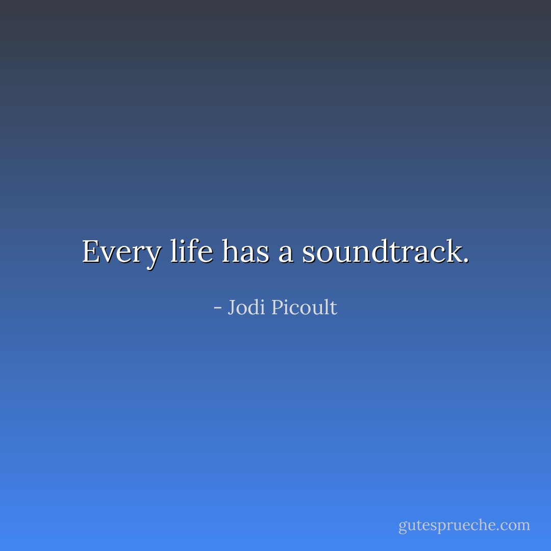Every life has a soundtrack. - Jodi Picoult