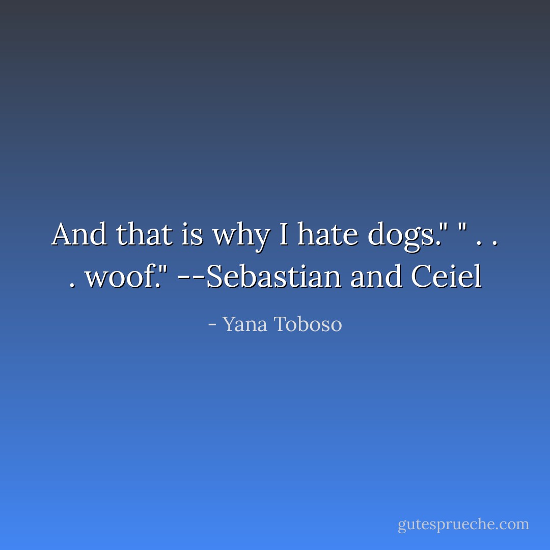 And that is why I hate dogs."<br />" . . . woof."<br />--Sebastian and Ceiel - Yana Toboso