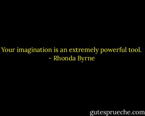 Your imagination is an extremely powerful tool. - Rhonda Byrne