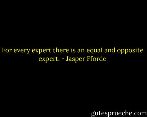 For every expert there is an equal and opposite expert. - Jasper Fforde