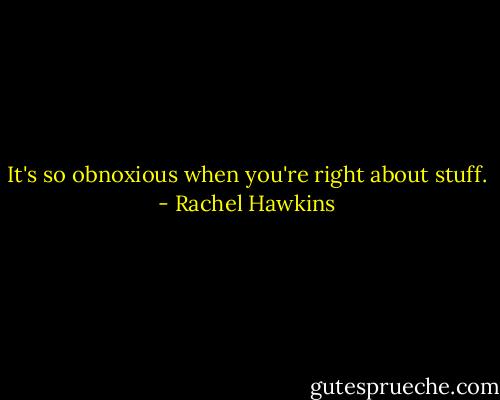 It's so obnoxious when you're right about stuff. - Rachel Hawkins