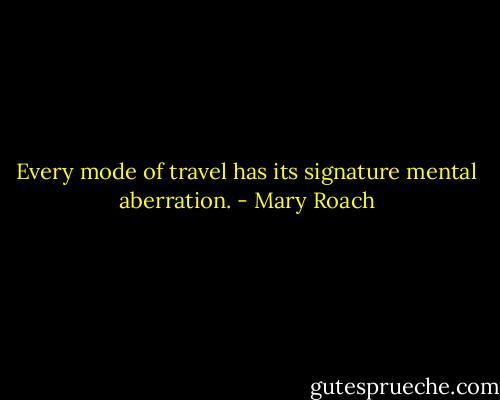 Every mode of travel has its signature mental aberration. - Mary Roach