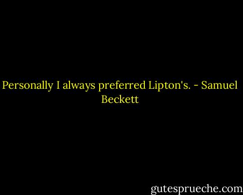 Personally I always preferred Lipton's. - Samuel Beckett