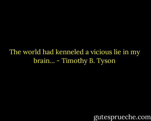 The world had kenneled a vicious lie in my brain… - Timothy B. Tyson