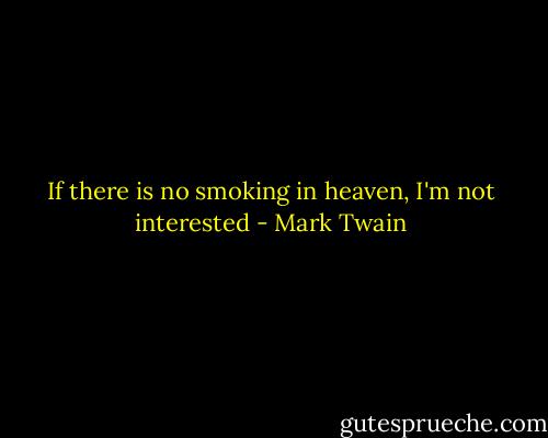 If there is no smoking in heaven, I'm not interested - Mark Twain