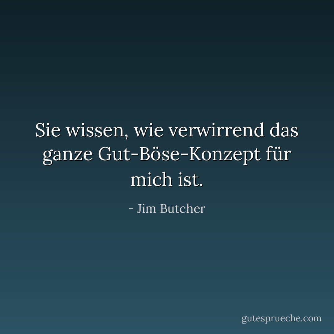 Sie wissen, wie verwirrend das ganze Gut-Böse-Konzept für mich ist. - Jim Butcher<