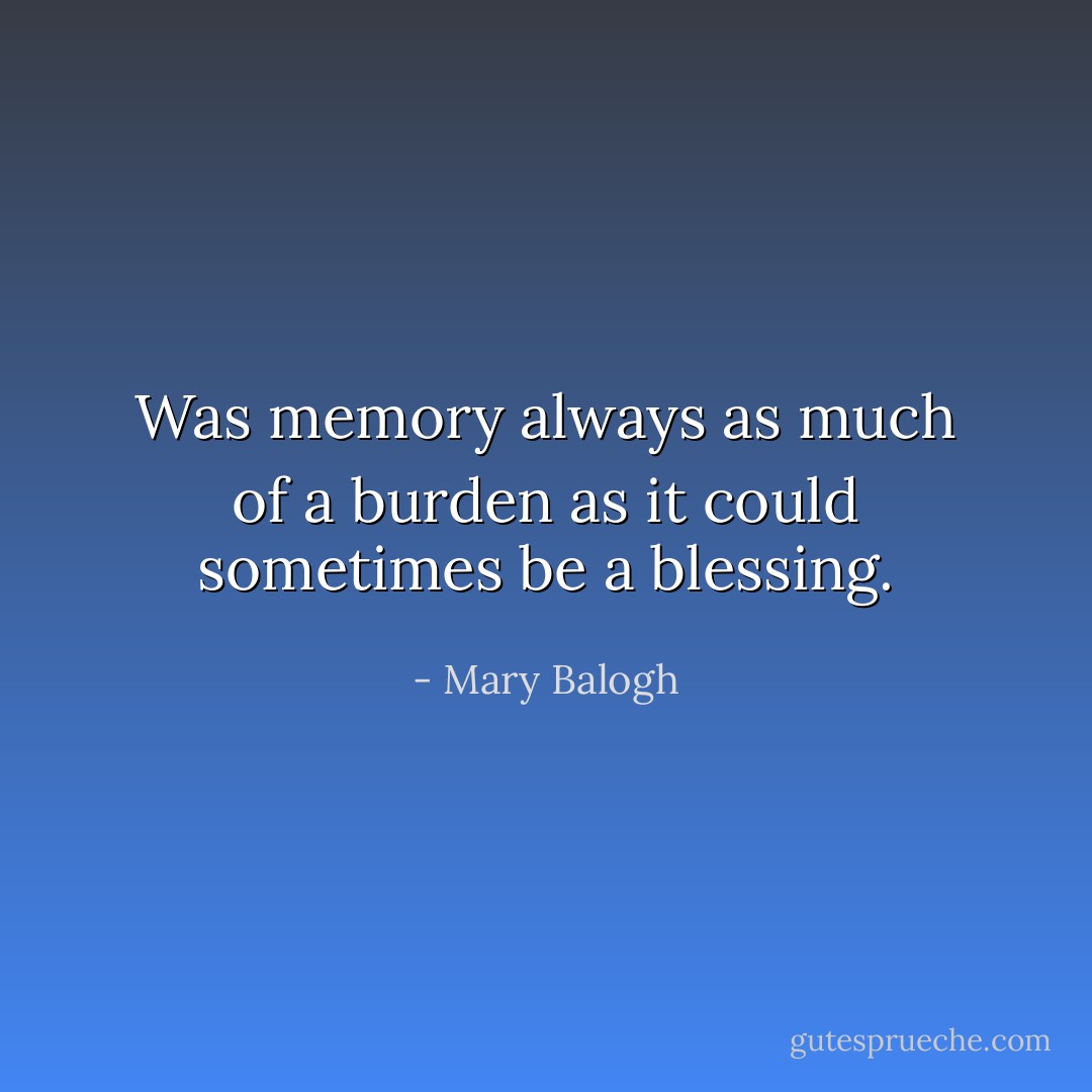 Was memory always as much of a burden as it could sometimes be a blessing. - Mary Balogh