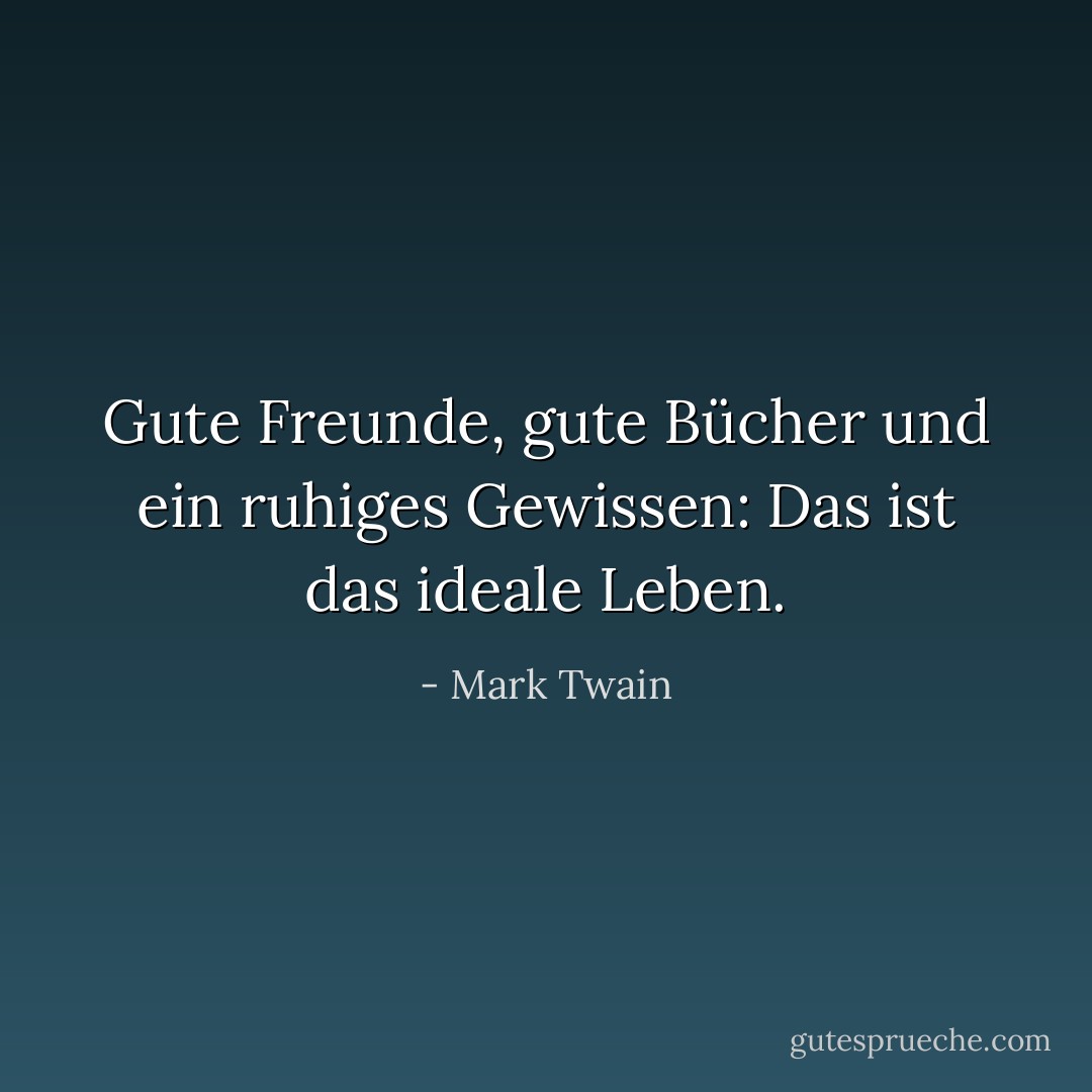 Gute Freunde, gute Bücher und ein ruhiges Gewissen: Das ist das ideale Leben. - Mark Twain<