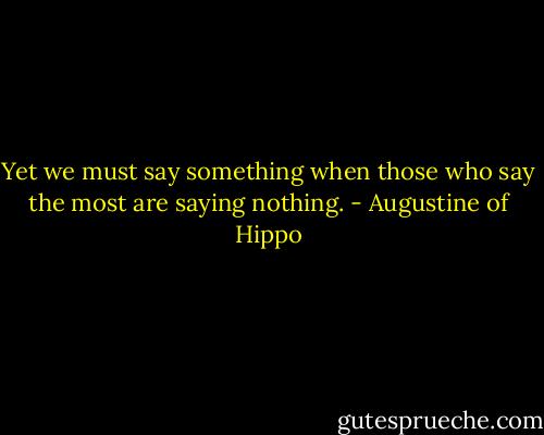 Yet we must say something when those who say the most are saying nothing. - Augustine of Hippo