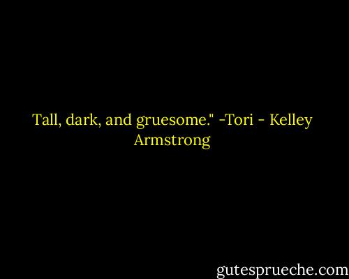 Tall, dark, and gruesome." -Tori - Kelley Armstrong