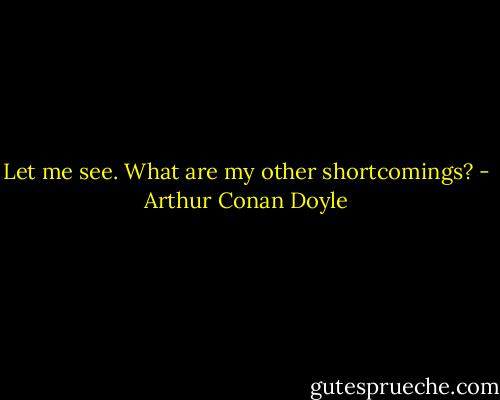 Let me see. What are my other shortcomings? - Arthur Conan Doyle