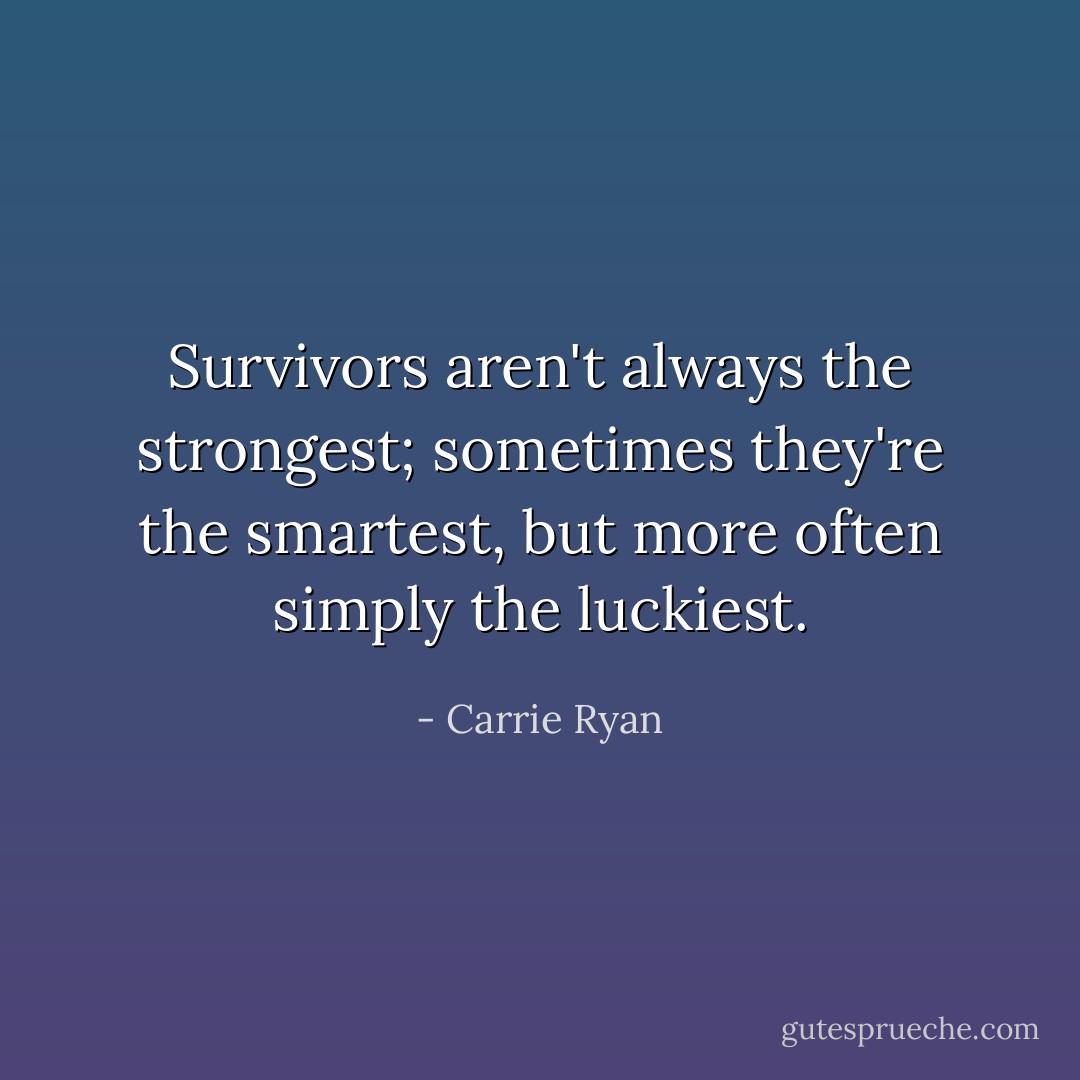 Survivors aren't always the strongest; sometimes they're the smartest, but more often simply the luckiest. - Carrie Ryan