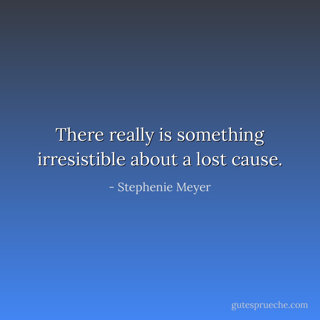 There really is something irresistible about a lost cause. - Stephenie Meyer