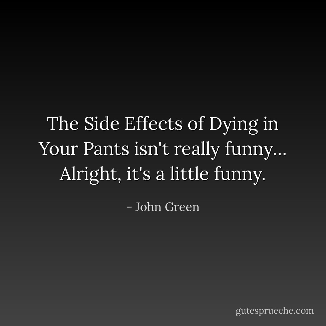 The Side Effects of Dying in Your Pants isn't really funny… Alright, it's a little funny. - John Green