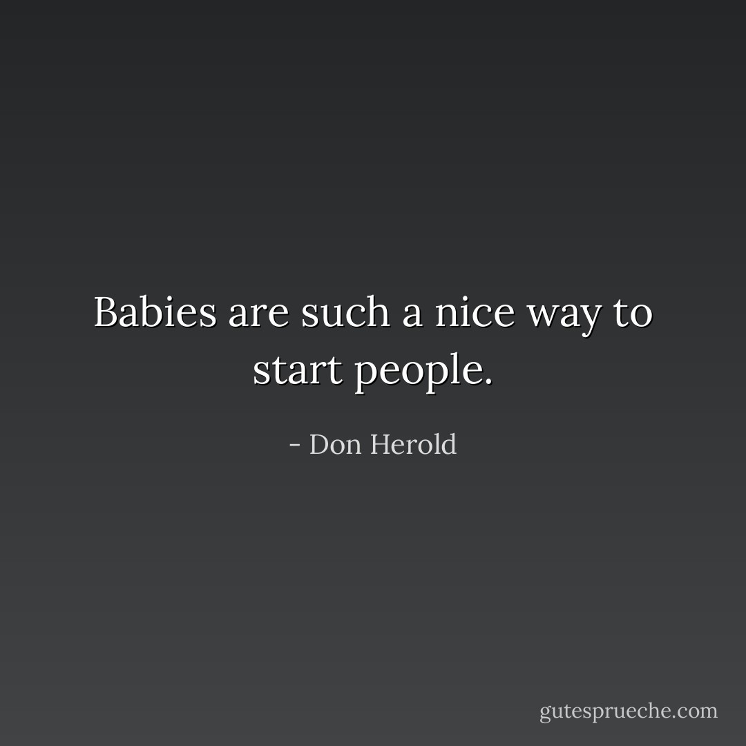 Babies are such a nice way to start people. - Don Herold