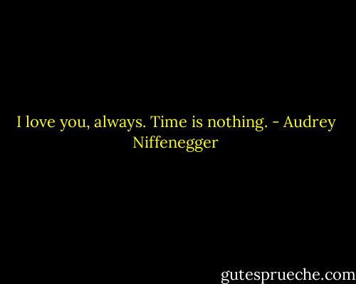I love you, always. Time is nothing. - Audrey Niffenegger