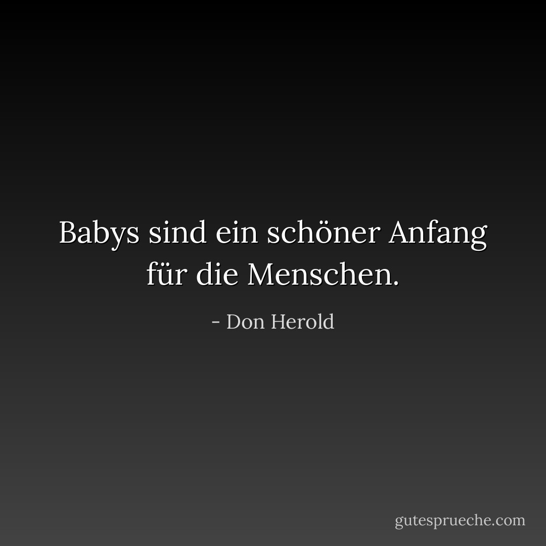 Babys sind ein schöner Anfang für die Menschen. - Don Herold<