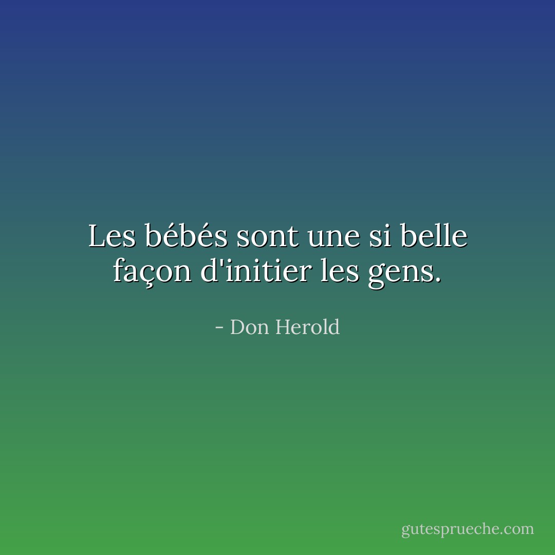 Les bébés sont une si belle façon d'initier les gens. - Don Herold