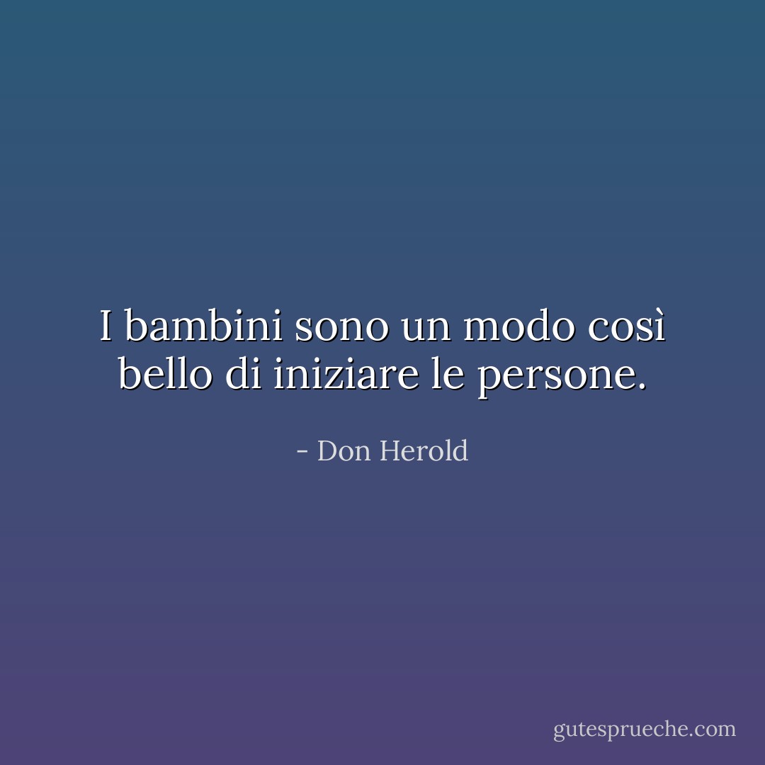 I bambini sono un modo così bello di iniziare le persone. - Don Herold