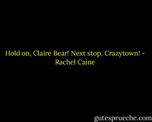 Hold on, Claire Bear! Next stop, Crazytown! - Rachel Caine