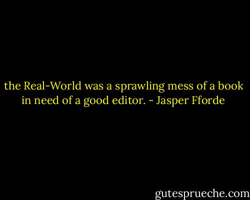 the Real-World was a sprawling mess of a book in need of a good editor. - Jasper Fforde