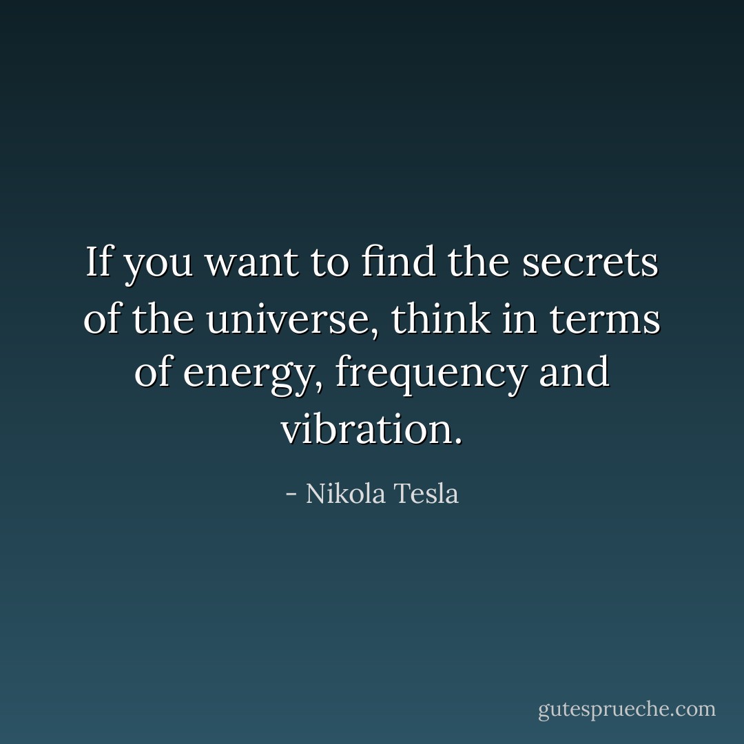 If you want to find the secrets of the universe, think in terms of energy, frequency and vibration. - Nikola Tesla