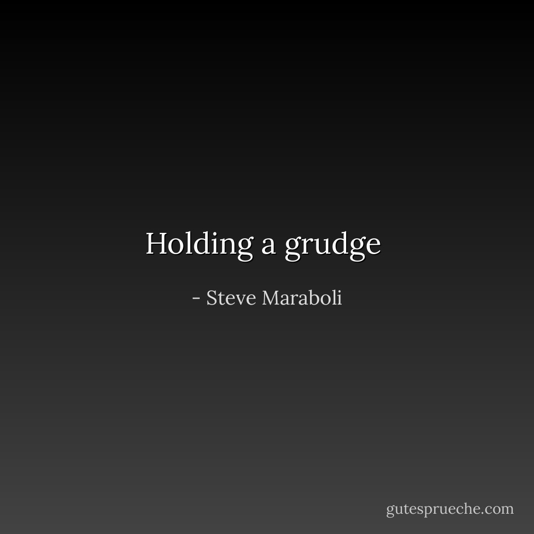 Holding a grudge  - Steve Maraboli